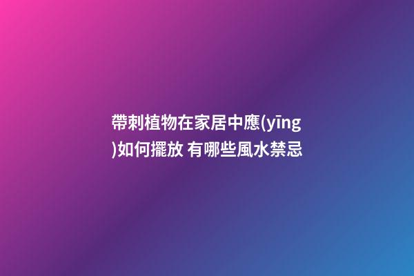 帶刺植物在家居中應(yīng)如何擺放 有哪些風水禁忌